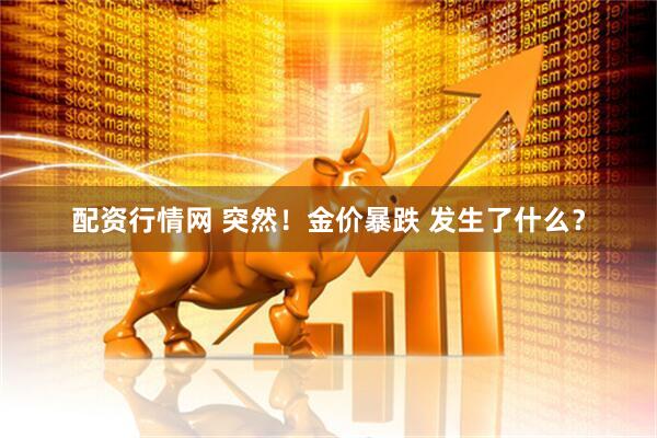 配资行情网 突然！金价暴跌 发生了什么？
