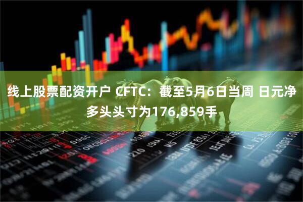 线上股票配资开户 CFTC：截至5月6日当周 日元净多头头寸为176,859手