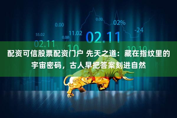 配资可信股票配资门户 先天之道：藏在指纹里的宇宙密码，古人早把答案刻进自然