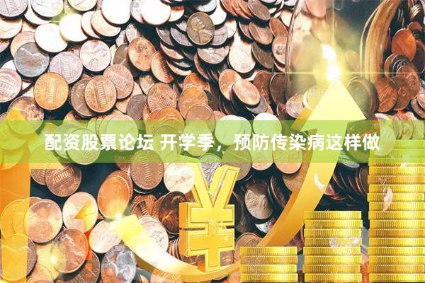 配资股票论坛 开学季，预防传染病这样做